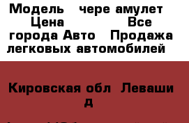  › Модель ­ чере амулет › Цена ­ 130 000 - Все города Авто » Продажа легковых автомобилей   . Кировская обл.,Леваши д.